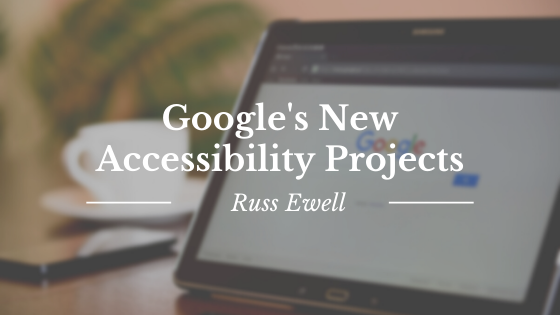 Google's New Accessibility Projects Russ Ewell